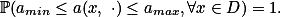 $\mathbb{P}(a_{min}\le{}a(x, \cdot)\le{}a_{max},{}\forall{}x{}\in{}D)=1.$