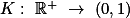 $K: \mathbb{R}^+ \to (0,1)$