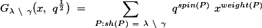 \[</p>

<p>G_{\lambda \setminus \gamma}(x, q^{\frac{1}{2}}) = \sum_{P:sh(P) = \lambda \setminus \gamma} q^{spin(P)} x^{weight(P)}</p>

<p>\]