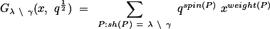 \[</p>

<p>G_{\lambda \setminus \gamma}(x, q^{\frac{1}{2}}) = \sum_{P:sh(P) = \lambda \setminus \gamma} q^{spin(P)} x^{weight(P)}</p>

<p>\]