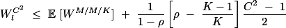 \[W^{C^2}_l \leq \mathbb{E} [W^{M/M/K}] + \frac{1}{1-\rho}\left[\rho - \frac{K-1}{K}\right]\frac{C^2 - 1}{2}\]