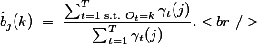 \hat{b}_{j}(k) = \frac{\sum_{t=1\text{ s.t. }O_{t}=k}^{T}\gamma_{t}(j)}{\sum_{t=1}^{T}\gamma_{t}(j)}.<br />
  