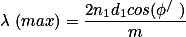 \lambda (max)=\frac{2n_{1}d_{1}cos(\phi^{/} )}{m}