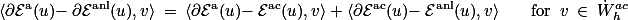 \langle\partial\mathcal{E}^{\text{a}}(u)- \partial\mathcal{E}^{\text{anl}}(u),v\rangle = \langle\partial\mathcal{E}^{\text{a}}(u)- \mathcal{E}^{\text{ac}}(u),v\rangle + \langle\partial\mathcal{E}^{\text{ac}}(u)- \mathcal{E}^{\text{anl}}(u),v\rangle \hspace{15pt} \text{for } v \in \dot{\mathscr{W}}^{ac}_h