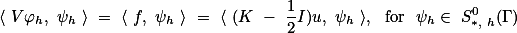 \langle V\varphi_h, \psi_h \rangle = \langle f, \psi_h \rangle = \langle (K - \frac{1}{2}I)u, \psi_h \rangle, \text{ for } \psi_h\in S^0_{*, h}(\Gamma)