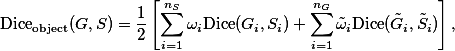\mathrm{Dice}_\text{object}(G,S)=\frac{1}{2}\left[\sum_{i=1}^{n_S}\omega_i\mathrm{Dice}(G_i,S_i)+\sum_{i=1}^{n_G}\tilde{\omega}_i\mathrm{Dice}(\tilde{G}_i,\tilde{S}_i)\right],