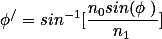 \phi^{/}=sin^{-1}[\frac{n_{0}sin(\phi )}{n_{1}}]