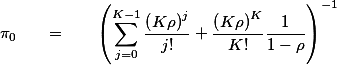 \pi_0 \quad = \quad \left(\sum_{j=0}^{K-1}\frac{\left(K\rho\right)^j}{j!}+\frac{\left(K\rho\right)^K}{K!}\frac{1}{1-\rho}\right)^{-1}