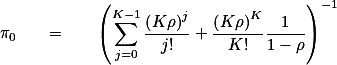 \pi_0 \quad = \quad \left(\sum_{j=0}^{K-1}\frac{\left(K\rho\right)^j}{j!}+\frac{\left(K\rho\right)^K}{K!}\frac{1}{1-\rho}\right)^{-1}