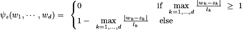 \psi_{z}(w_1,\cdots,w_d)= \begin{cases}0 &amp;\text{if } \max\limits_{k=1,\ldots,d}{\frac{|w_k-z_k|}{l_k}} \geq 1\\1- \max\limits_{k=1,\ldots,d}{\frac{|w_k-z_k|}{l_k}}&amp; \text{else}\end{cases}