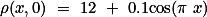 \rho(x,0) = 12 + 0.1\text{cos}(\pi x)