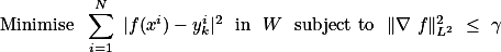 \text{Minimise } \sum_{i=1}^N |f(x^i)-y^i_k|^2 \text{ in } \mathscr{W} \text{ subject to } \|\nabla f\|_{L^2}^2 \leq \gamma