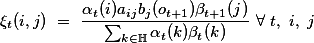 \xi_{t}(i,j) = \frac{\alpha_{t}(i)a_{ij}b_{j}(o_{t+1})\beta_{t+1}(j)}{\sum_{k\in\mathbb{H}}\alpha_{t}(k)\beta_{t}(k)}$ $\forall\hspace*{1mm}t, i, j