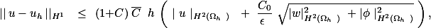 || u - u_h ||_{H^1 } &amp; \leq &amp; (1+C) \overline{C} \, h \left( | u |_{H^2(\Omega_h ) } + \frac{C_0}{\epsilon } \sqrt{|w|_{H^2(\Omega_h )}^2 +|\phi |_{H^2(\Omega_h )}^2} \right),