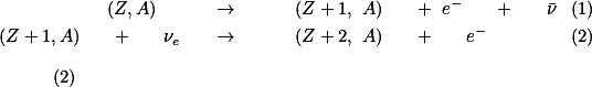  \begin{eqnarray} (Z,A) \quad &amp; \rightarrow &amp; \quad (Z+1, A) \quad + e^{-} \quad + \quad \bar{\nu} \\ (Z+1,A) \quad + \quad \nu_{e} &amp; \rightarrow &amp; \quad (Z+2, A) \quad + \quad e^{-} \end{eqnarray} \qquad \qquad (2) 