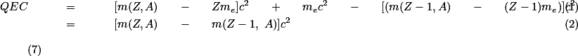  \begin{eqnarray} QEC \quad &amp; = &amp; \quad [m(Z,A) \quad - \quad Zm_{e}]c^{2} \quad + \quad m_{e}c^{2} \quad - \quad [(m(Z-1,A) \quad - \quad (Z-1)m_{e})]c^{2} \\ &amp; = &amp; \quad [m(Z,A) \quad - \quad m(Z-1, A)]c^{2} \end{eqnarray} \qquad \text{(7)} 