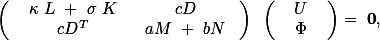  \left( \begin{array}{cc} \kappa L + \sigma K &amp; cD \\ cD^T &amp; aM + bN \end{array}\right) \left( \begin{array}{c} U \\ \Phi \end{array} \right)= \textbf{0},