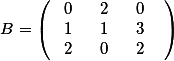 ~B=\left(~\begin{array}{ccc}
0~&~2~&~0~\\
1~&~1~&~3~\\
2~&~0~&~2~\end{array}~\right)~