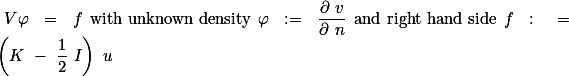  V\varphi = f \text{with unknown density} \varphi := \frac{\partial v}{\partial n} \text{and right hand side} f : =\left(K - \frac{1}{2} I\right) u