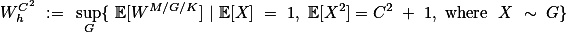  W^{C^2}_h := \sup_G\{ \mathbb{E}[W^{M/G/K}] | \mathbb{E}[X] = 1, \mathbb{E}[X^2]=C^2 + 1, \text{where } X \sim G\}