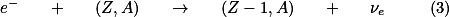  e^{-} \quad + \quad (Z,A) \quad \rightarrow \quad (Z-1,A) \quad + \quad \nu_{e} \qquad (3) 