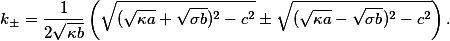  k_\pm=\frac{1}{2\sqrt{\kappa{b}}}\left(\sqrt{(\sqrt{\kappa{a}}+\sqrt{\sigma{b}})^2-c^2}\pm\sqrt{(\sqrt{\kappa{a}}-\sqrt{\sigma{b}})^2-c^2}\right).