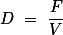 D = \frac{F}{V}