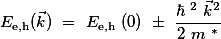 E_{\mathrm{e,h}}(\vec{k}) = E_{\mathrm{e,h}} (0) \pm \frac{\hbar ^2 \vec{k}^2}{2 m ^{*}}