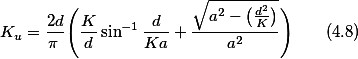 K_{u}=\frac{2d}{\pi }\Bigg(\frac{K}{d}\sin^{-1}\frac{d}{Ka}+\frac{\sqrt{a^{2}-\big(\frac{d^2}{K}\big)}}{a^{2}}\Bigg)\qquad(4.8)