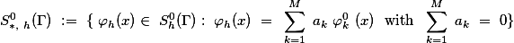 S^0_{*, h}(\Gamma) := \{ \varphi_h(x)\in S^0_h(\Gamma): \varphi_h(x) = \sum_{k=1}^M a_k \varphi^0_k (x) \text{ with } \sum_{k=1}^M a_k = 0\}