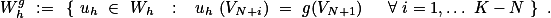 W_h^g := \left\lbrace u_h \in W_h \, : \, u_h (V_{N+i}) = g(V_{N+1}) \, \,\, \forall i=1,\ldots K-N \right\rbrace .