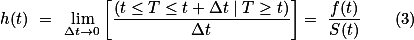 h(t) = \lim_{\Delta{t}\rightarrow0}\left[\frac{(t\leq{T}\leq{t}+\Delta{t}\mid{T}\geq{t})}{\Delta{t}}\right]= \frac{f(t)}{S(t)}\qquad(3)