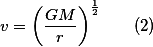 v=\bigg(\frac{GM}{r}\bigg)^{\frac{1}{2}}\qquad(2)