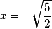 x=-\sqrt{\frac{5}{2}}